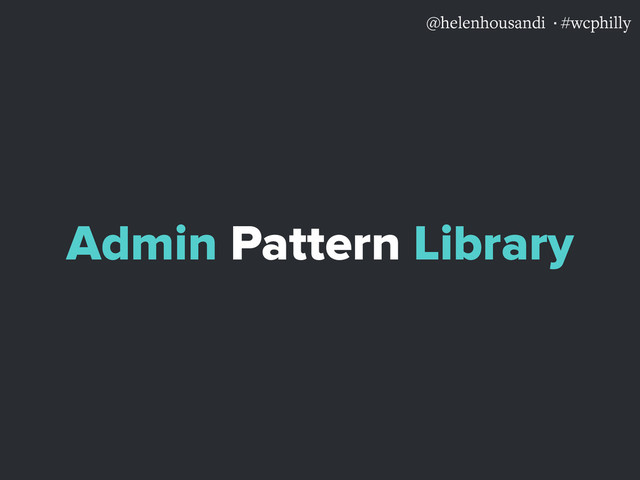 @helenhousandi ·#wcphilly
Admin Pattern Library
