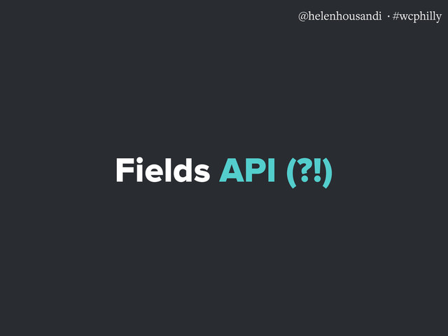 @helenhousandi ·#wcphilly
Fields API (?!)
