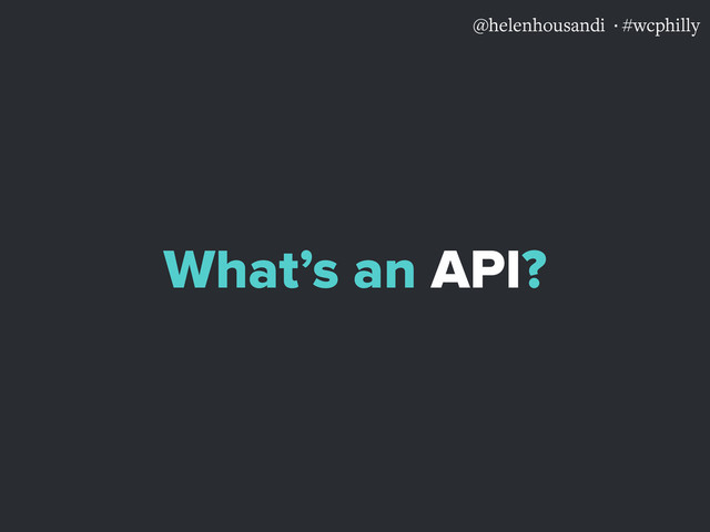 @helenhousandi ·#wcphilly
What’s an API?
