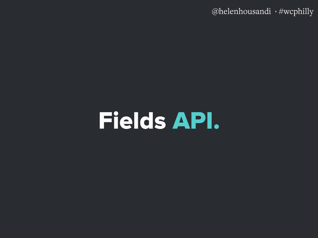 @helenhousandi ·#wcphilly
Fields API.
