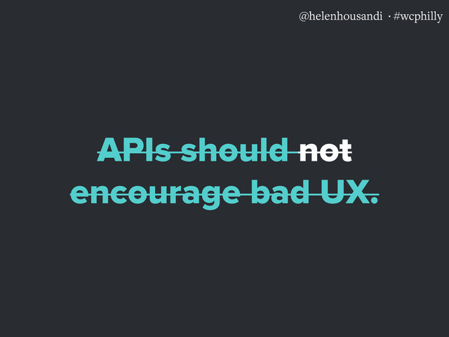 @helenhousandi ·#wcphilly
APIs should not
encourage bad UX.
