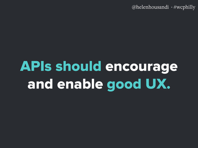 @helenhousandi ·#wcphilly
APIs should encourage
and enable good UX.
