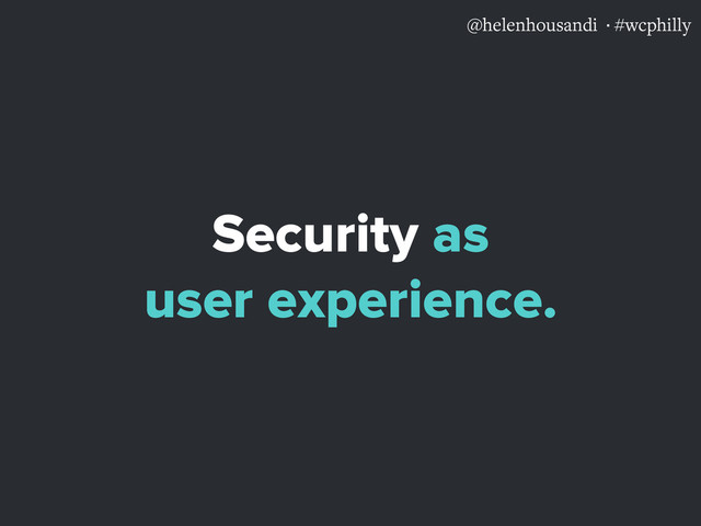 @helenhousandi ·#wcphilly
Security as
user experience.
