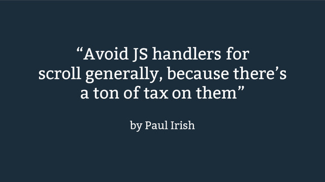 “Avoid JS handlers for
scroll generally, because there’s
a ton of tax on them”
by Paul Irish
