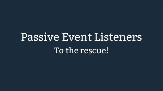 Passive Event Listeners
To the rescue!
