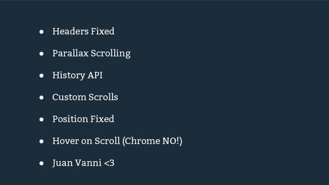 ● Headers Fixed
● Parallax Scrolling
● History API
● Custom Scrolls
● Position Fixed
● Hover on Scroll (Chrome NO!)
● Juan Vanni <3

