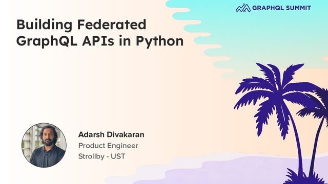 Building Federated
GraphQL APIs in Python
Adarsh Divakaran
Product Engineer
Strollby - UST
