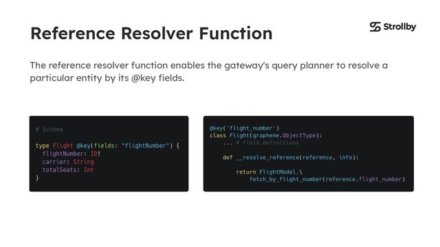 Reference Resolver Function
The reference resolver function enables the gateway's query planner to resolve a
particular entity by its @key ﬁelds.
