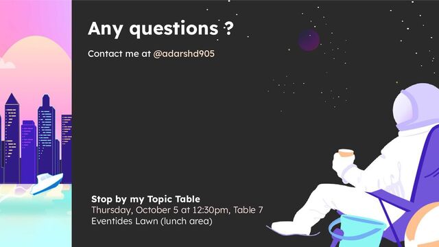 Stop by my Topic Table
Thursday, October 5 at 12:30pm, Table 7
Eventides Lawn (lunch area)
Any questions ?
Contact me at @adarshd905
