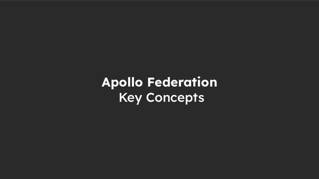 Apollo Federation
Key Concepts
