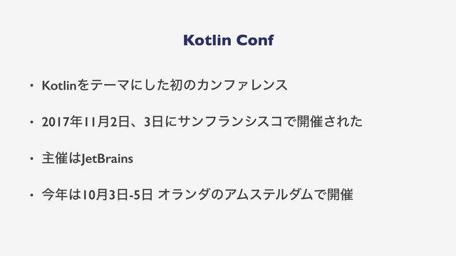 Kotlin Conf
• KotlinΛςʔϚʹͨ͠ॳͷΧϯϑΝϨϯε
• 2017೥11݄2೔ɺ3೔ʹαϯϑϥϯγείͰ։࠵͞Εͨ
• ओ࠵͸JetBrains
• ࠓ೥͸10݄3೔-5೔ ΦϥϯμͷΞϜεςϧμϜͰ։࠵
