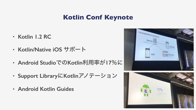 Kotlin Conf Keynote
• Kotlin 1.2 RC
• Kotlin/Native iOS αϙʔτ
• Android StudioͰͷKotlinར༻཰͕17ˋʹ
• Support LibraryʹKotlinΞϊςʔγϣϯ
• Android Kotlin Guides
