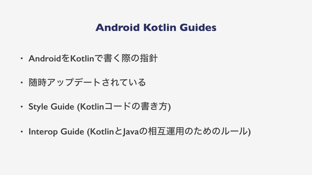 Android Kotlin Guides
• AndroidΛKotlinͰॻ͘ࡍͷࢦ਑
• ਵ࣌Ξοϓσʔτ͞Ε͍ͯΔ
• Style Guide (Kotlinίʔυͷॻ͖ํ)
• Interop Guide (KotlinͱJavaͷ૬ޓӡ༻ͷͨΊͷϧʔϧ)
