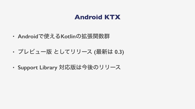 Android KTX
• AndroidͰ࢖͑ΔKotlinͷ֦ுؔ਺܈
• ϓϨϏϡʔ൛ ͱͯ͠ϦϦʔε (࠷৽͸ 0.3)
• Support Library ରԠ൛͸ࠓޙͷϦϦʔε
