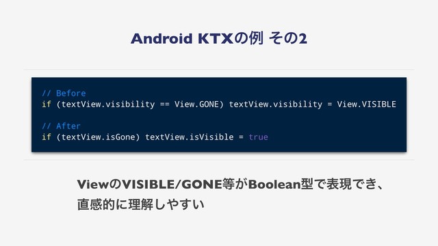 Android KTXͷྫ ͦͷ2
ViewͷVISIBLE/GONE౳͕BooleanܕͰදݱͰ͖ɺ
௚ײతʹཧղ͠΍͍͢

