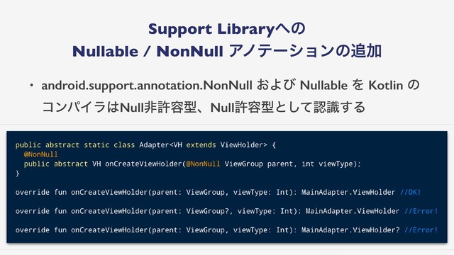 Support Library΁ͷ
Nullable / NonNull Ξϊςʔγϣϯͷ௥Ճ
• android.support.annotation.NonNull ͓Αͼ Nullable Λ Kotlin ͷ
ίϯύΠϥ͸Nullඇڐ༰ܕɺNullڐ༰ܕͱͯ͠ೝࣝ͢Δ
