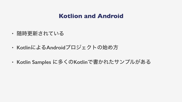 Kotlion and Android
• ਵ࣌ߋ৽͞Ε͍ͯΔ
• KotlinʹΑΔAndroidϓϩδΣΫτͷ࢝Ίํ
• Kotlin Samples ʹଟ͘ͷKotlinͰॻ͔Εͨαϯϓϧ͕͋Δ
