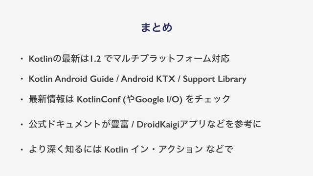 ·ͱΊ
• Kotlinͷ࠷৽͸1.2 ͰϚϧνϓϥοτϑΥʔϜରԠ
• Kotlin Android Guide / Android KTX / Support Library
• ࠷৽৘ใ͸ KotlinConf (΍Google I/O) ΛνΣοΫ
• ެࣜυΩϡϝϯτ͕๛෋ / DroidKaigiΞϓϦͳͲΛࢀߟʹ
• ΑΓਂ͘஌Δʹ͸ Kotlin ΠϯɾΞΫγϣϯ ͳͲͰ
