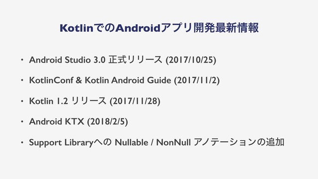 KotlinͰͷAndroidΞϓϦ։ൃ࠷৽৘ใ
• Android Studio 3.0 ਖ਼ࣜϦϦʔε (2017/10/25)
• KotlinConf & Kotlin Android Guide (2017/11/2)
• Kotlin 1.2 ϦϦʔε (2017/11/28)
• Android KTX (2018/2/5)
• Support Library΁ͷ Nullable / NonNull Ξϊςʔγϣϯͷ௥Ճ

