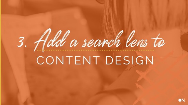 3. Add a search lens to
CONTENT DESIGN
