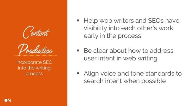 Content
Production
§ Help web writers and SEOs have
visibility into each other’s work
early in the process
§ Be clear about how to address
user intent in web writing
§ Align voice and tone standards to
search intent when possible
Incorporate SEO
into the writing
process
