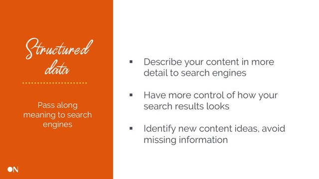 Structured
data § Describe your content in more
detail to search engines
§ Have more control of how your
search results looks
§ Identify new content ideas, avoid
missing information
Pass along
meaning to search
engines
