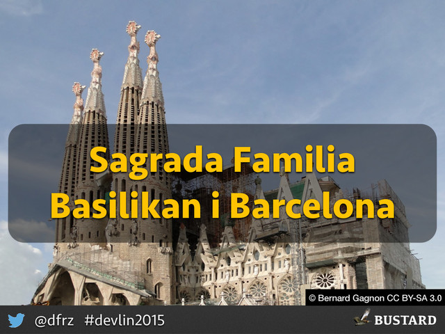 BUSTARD
@dfrz #devlin2015
© Bernard Gagnon CC BY-SA 3.0
Sagrada Familia 
Basilikan i Barcelona
