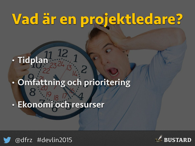 BUSTARD
@dfrz #devlin2015
Vad är en projektledare?
• Tidplan
• Omfattning och prioritering
• Ekonomi och resurser
