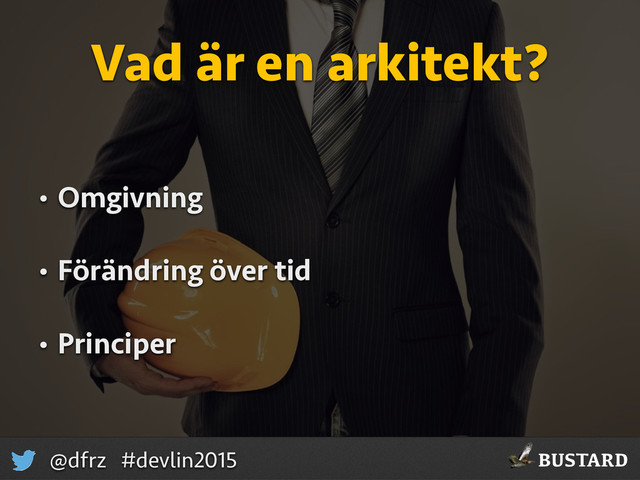 BUSTARD
@dfrz #devlin2015
Vad är en arkitekt?
• Omgivning
• Förändring över tid
• Principer
