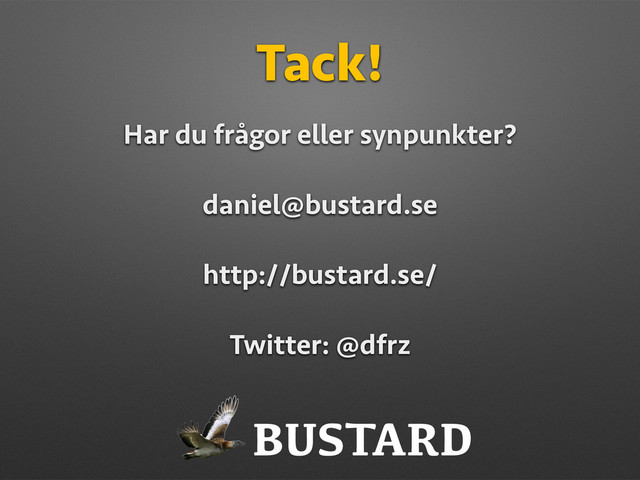 Tack!
Har du frågor eller synpunkter?
daniel@bustard.se
http://bustard.se/
Twitter: @dfrz
BUSTARD
