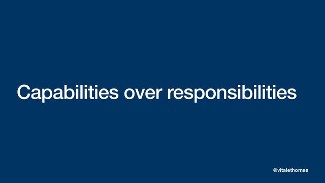 Capabilities over responsibilities
@vitalethomas
