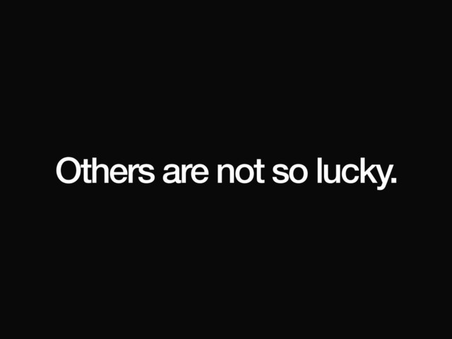 Others are not so lucky.
