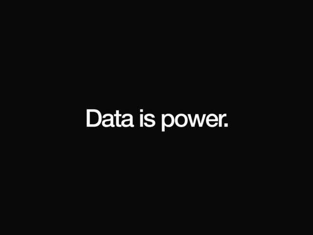 Data is power.
