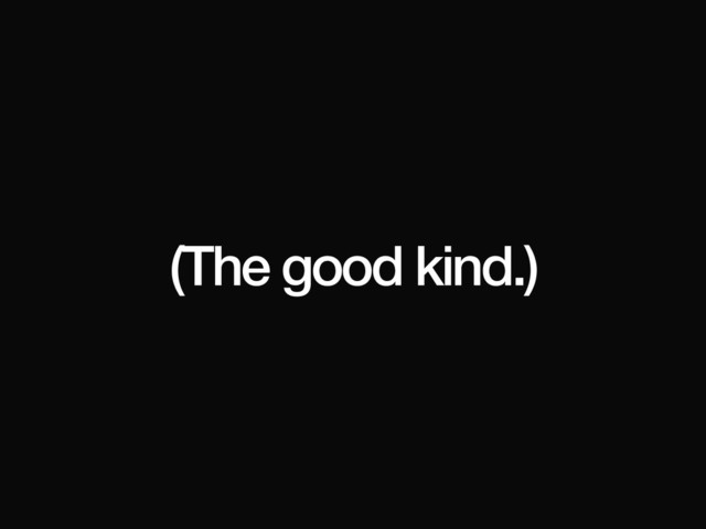 (The good kind.)
