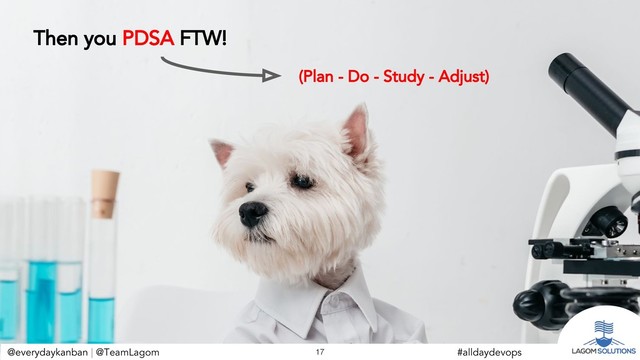 @everydaykanban | @TeamLagom
@everydaykanban | @TeamLagom 17 #alldaydevops
(Plan - Do - Study - Adjust)
Then you PDSA FTW!
