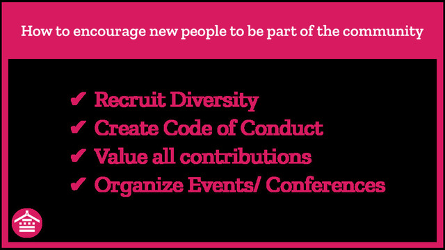 How to encourage new people to be part of the community
✔ Recruit Diversity
✔ Create Code of Conduct
✔ Value all contributions
✔ Organize Events/ Conferences
