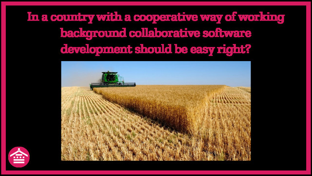 In a country with a cooperative way of working
background collaborative software
development should be easy right?
