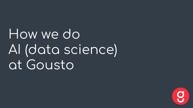 How we do
AI (data science)
at Gousto
