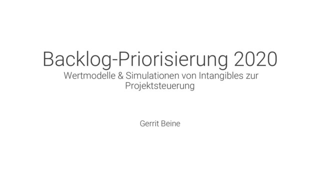 Backlog-Priorisierung 2020
Wertmodelle & Simulationen von Intangibles zur
Projektsteuerung
Gerrit Beine
