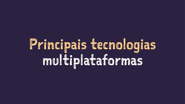 Principais tecnologias
multiplataformas
