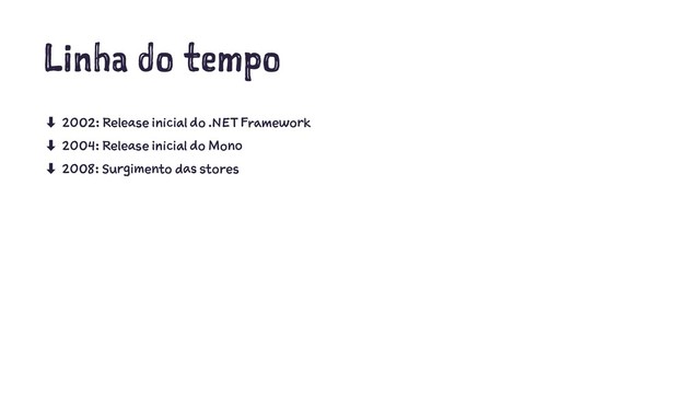 Linha do tempo
‑ 2002: Release inicial do .NET Framework
‑ 2004: Release inicial do Mono
‑ 2008: Surgimento das stores
