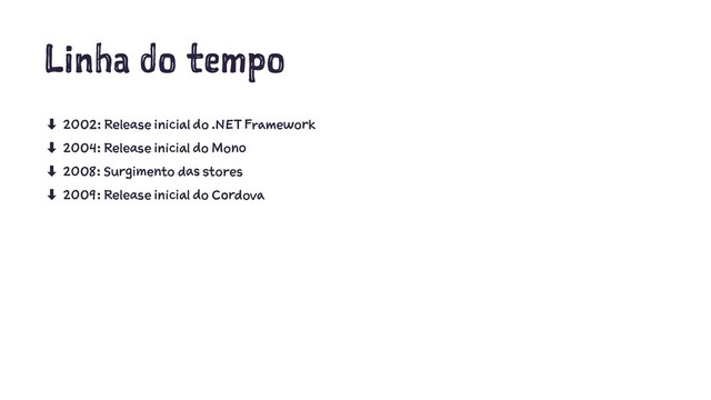 Linha do tempo
‑ 2002: Release inicial do .NET Framework
‑ 2004: Release inicial do Mono
‑ 2008: Surgimento das stores
‑ 2009: Release inicial do Cordova
