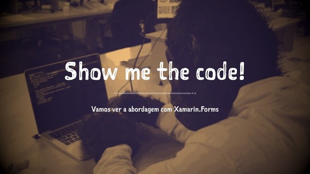Show me the code!
Vamos ver a abordagem com Xamarin.Forms
