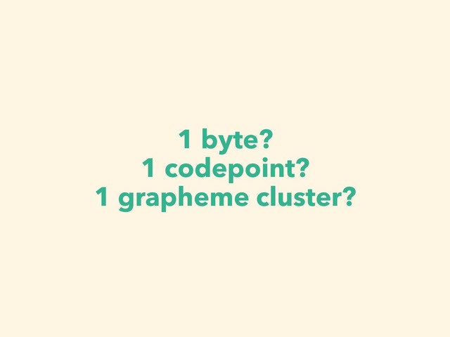 1 byte?
1 codepoint?
1 grapheme cluster?
