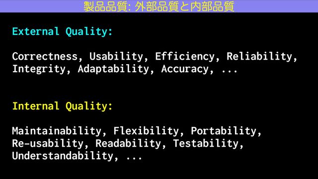 External Quality:


Correctness, Usability, Efficiency, Reliability,
Integrity, Adaptability, Accuracy, ...


Internal Quality:


Maintainability, Flexibility, Portability,


Re-usability, Readability, Testability,
Understandability, ...
੡඼඼࣭֎෦඼࣭ͱ಺෦඼࣭
