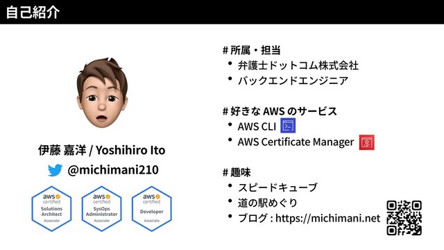 #
# AWS
AWS CLI
AWS Certificate Manager
#
: https://michimani.net
/ Yoshihiro Ito
@michimani210
