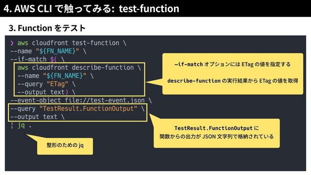 4. AWS CLI : test-function
3. Function
—if-match ETag
describe-function ETag
TestResult.FunctionOutput
JSON
jq
