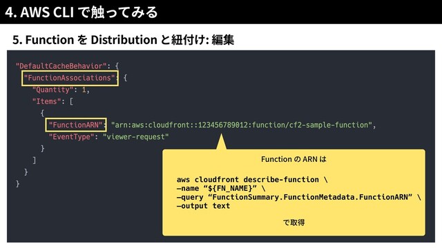 4. AWS CLI
5. Function Distribution :
Function ARN


aws cloudfront describe-function \


—name “${FN_NAME}” \


—query “FunctionSummary.FunctionMetadata.FunctionARN” \


—output text


