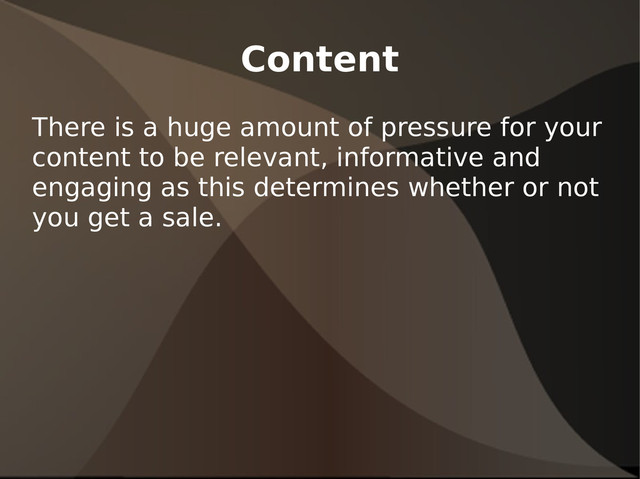 Content
There is a huge amount of pressure for your
content to be relevant, informative and
engaging as this determines whether or not
you get a sale.
