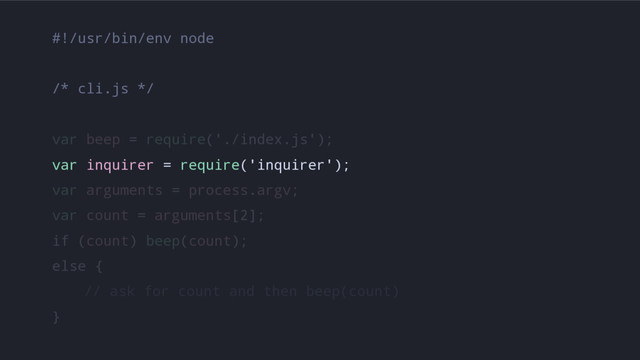 #!/usr/bin/env node
/* cli.js */
var beep = require('./index.js');
var inquirer = require('inquirer');
var arguments = process.argv;
var count = arguments[2];
if (count) beep(count);
else {
// ask for count and then beep(count)
}
